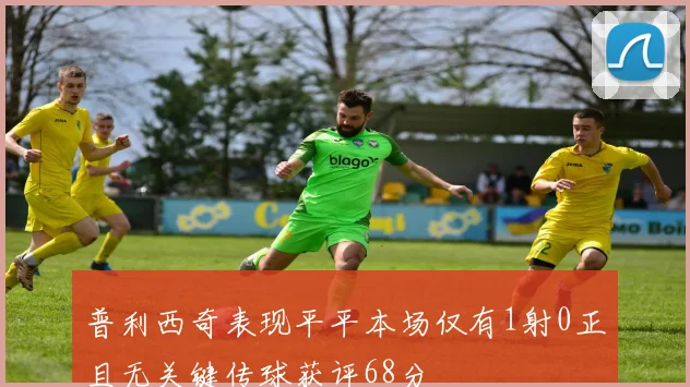普利西奇表现平平本场仅有1射0正且无关键传球获评68分
