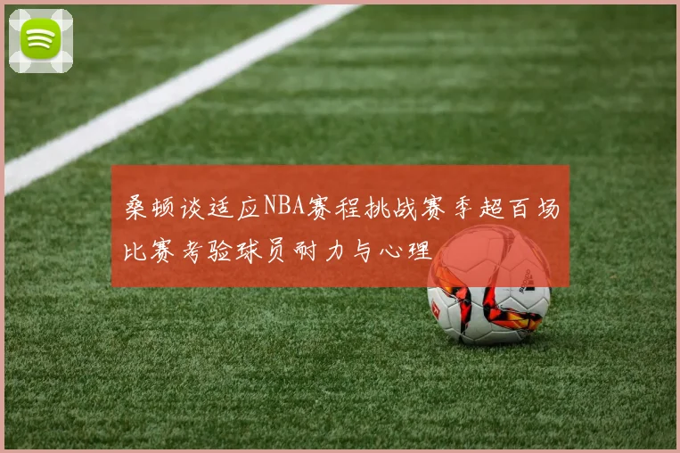 桑顿谈适应NBA赛程挑战赛季超百场比赛考验球员耐力与心理