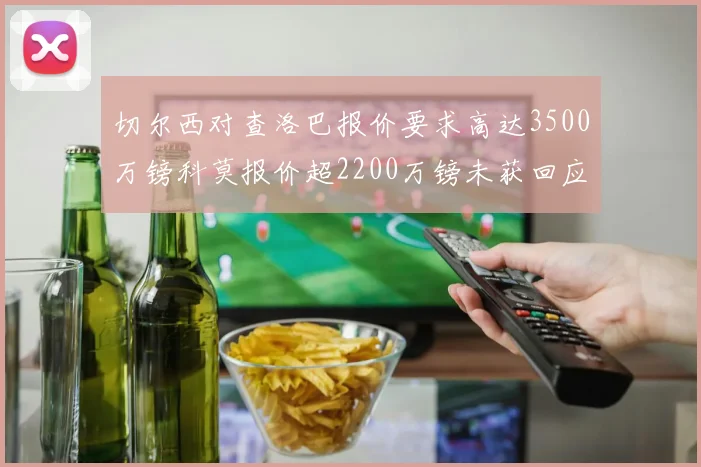切尔西对查洛巴报价要求高达3500万镑科莫报价超2200万镑未获回应