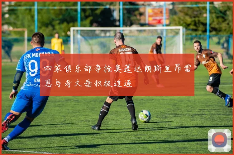 四家俱乐部争抢奥蓬达朗斯里昂雷恩与考文垂积极追逐