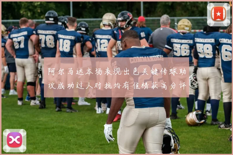阿尔马达本场表现出色关键传球助攻成功过人对抗均有佳绩获高分评价